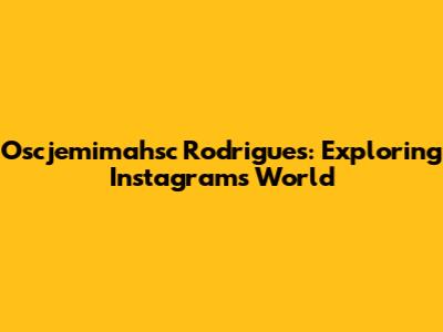 Oscjemimahsc Rodrigues: Exploring Instagram's World