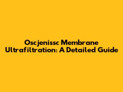 Oscjenissc Membrane Ultrafiltration: A Detailed Guide