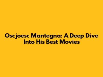 Oscjoesc Mantegna: A Deep Dive Into His Best Movies