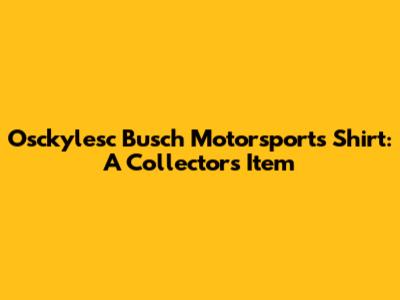 Osckylesc Busch Motorsports Shirt: A Collector's Item