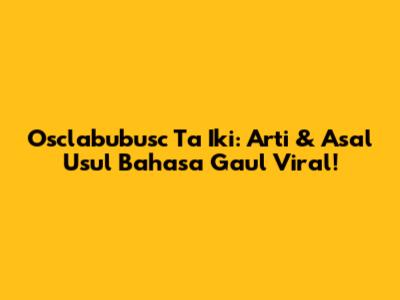Osclabubusc Ta Iki: Arti & Asal Usul Bahasa Gaul Viral!