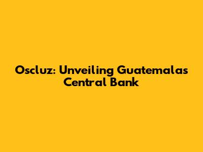 Oscluz: Unveiling Guatemala's Central Bank