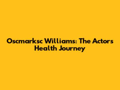 Oscmarksc Williams: The Actor's Health Journey