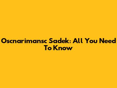 Oscnarimansc Sadek: All You Need To Know
