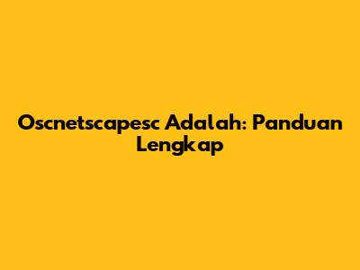 Oscnetscapesc Adalah: Panduan Lengkap