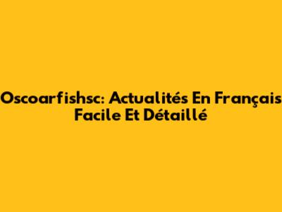 Oscoarfishsc: Actualités En Français Facile Et Détaillé