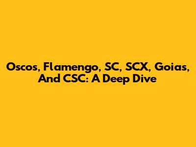 Oscos, Flamengo, SC, SCX, Goias, And CSC: A Deep Dive