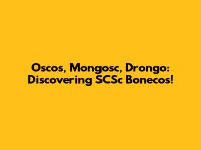 Oscos, Mongosc, Drongo: Discovering SCSc Bonecos!