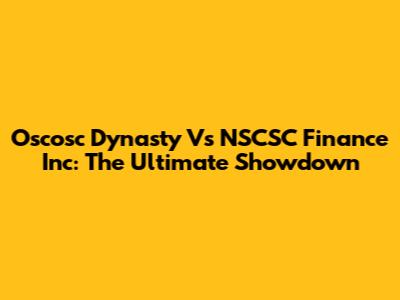 Oscosc Dynasty Vs NSCSC Finance Inc: The Ultimate Showdown