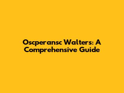 Oscperansc Walters: A Comprehensive Guide