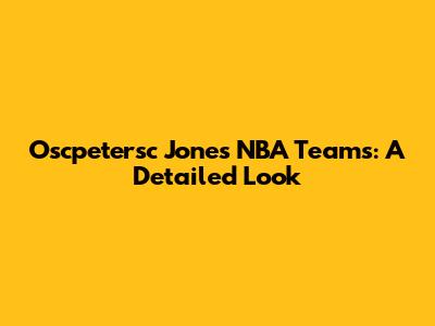 Oscpetersc Jones NBA Teams: A Detailed Look