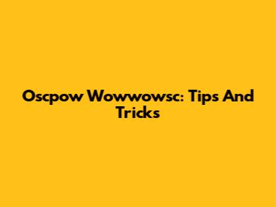 Oscpow Wowwowsc: Tips And Tricks