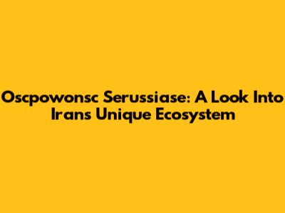 Oscpowonsc Serussiase: A Look Into Iran's Unique Ecosystem