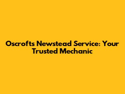 Oscroft's Newstead Service: Your Trusted Mechanic