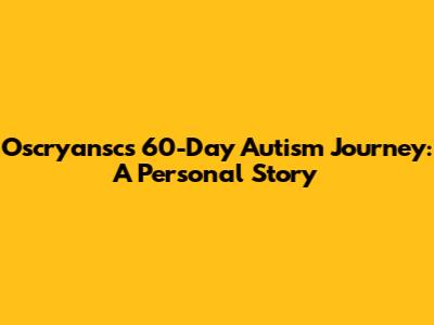 Oscryansc's 60-Day Autism Journey: A Personal Story
