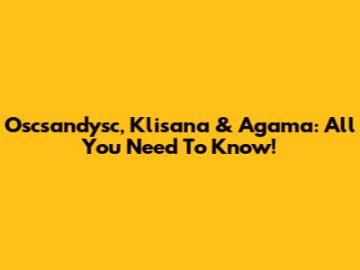 Oscsandysc, Klisana & Agama: All You Need To Know!