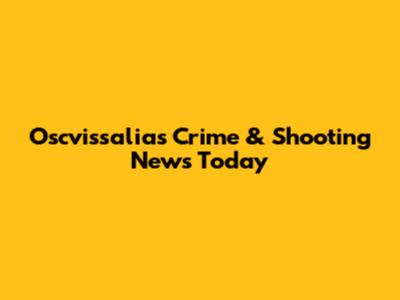 Oscvissalias Crime & Shooting News Today