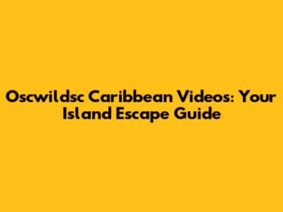 Oscwildsc Caribbean Videos: Your Island Escape Guide