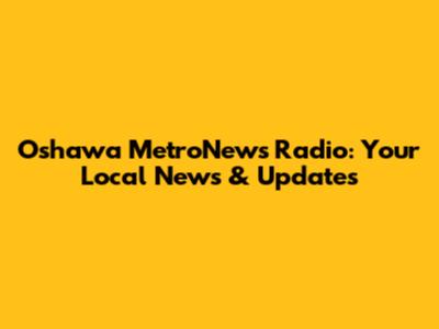 Oshawa MetroNews Radio: Your Local News & Updates