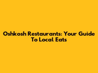 Oshkosh Restaurants: Your Guide To Local Eats