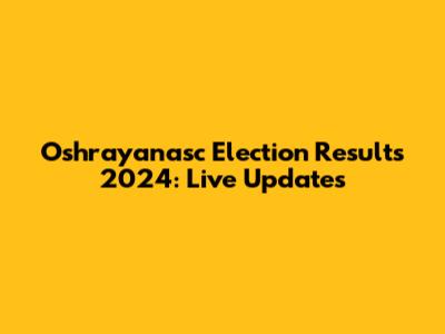 Oshrayanasc Election Results 2024: Live Updates