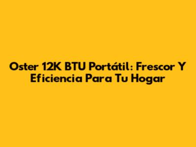 Oster 12K BTU Portátil: Frescor Y Eficiencia Para Tu Hogar