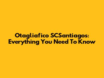 Otagliafico SCSantiagos: Everything You Need To Know