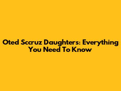 Oted Sccruz Daughters: Everything You Need To Know