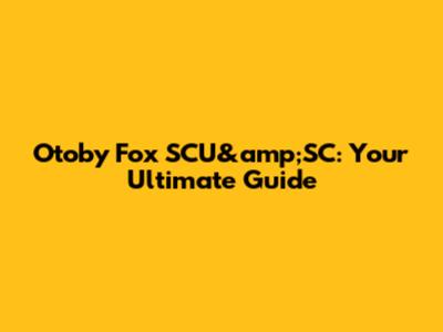 Otoby Fox SCU&amp;SC: Your Ultimate Guide