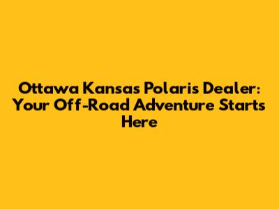 Ottawa Kansas Polaris Dealer: Your Off-Road Adventure Starts Here