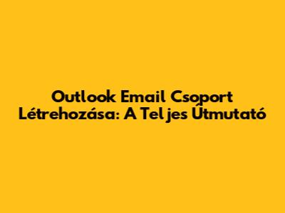 Outlook Email Csoport Létrehozása: A Teljes Útmutató