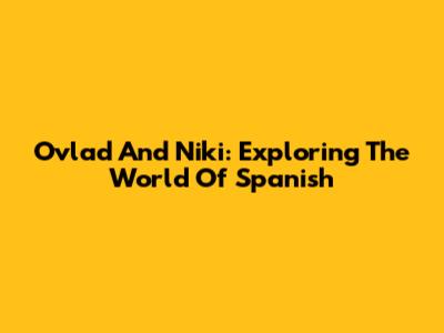 Ovlad And Niki: Exploring The World Of Spanish