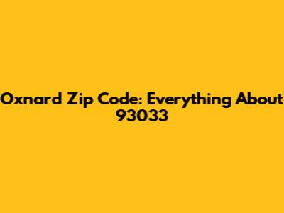 Oxnard Zip Code: Everything About 93033