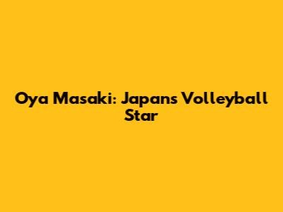 Oya Masaki: Japan's Volleyball Star