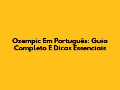 Ozempic Em Português: Guia Completo E Dicas Essenciais