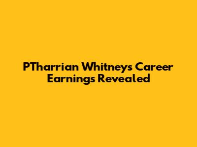 P'Tharrian Whitney's Career Earnings Revealed