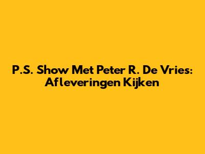 P.S. Show Met Peter R. De Vries: Afleveringen Kijken