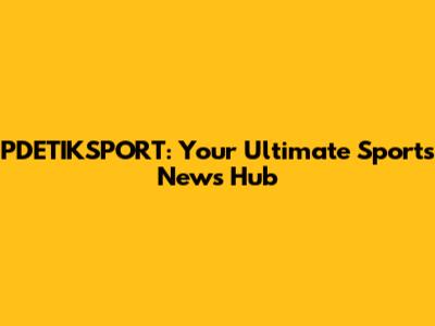 PDETIKSPORT: Your Ultimate Sports News Hub