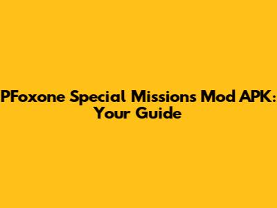 PFoxone Special Missions Mod APK: Your Guide