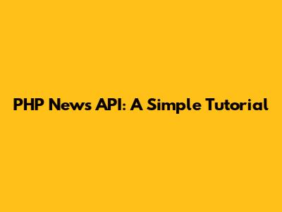 PHP News API: A Simple Tutorial