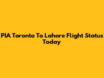 PIA Toronto To Lahore Flight Status Today