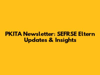 PKITA Newsletter: SEFRSE Eltern Updates & Insights