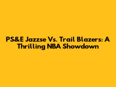 PS&E Jazzse Vs. Trail Blazers: A Thrilling NBA Showdown