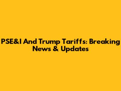 PSE&I And Trump Tariffs: Breaking News & Updates