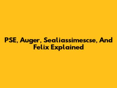 PSE, Auger, Sealiassimescse, And Felix Explained