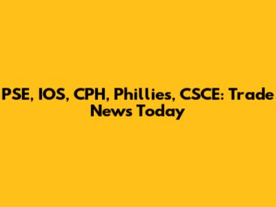 PSE, IOS, CPH, Phillies, CSCE: Trade News Today