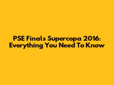 PSE Finals Supercopa 2016: Everything You Need To Know