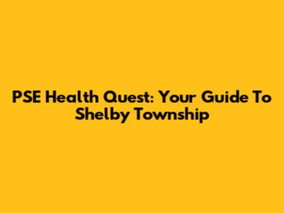 PSE Health Quest: Your Guide To Shelby Township