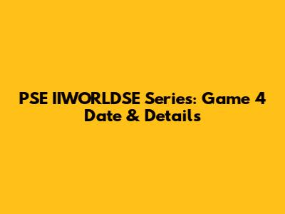PSE IIWORLDSE Series: Game 4 Date & Details