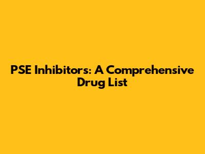 PSE Inhibitors: A Comprehensive Drug List